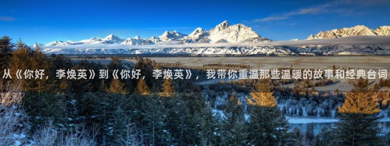 从《你好，李焕英》到《你好，李焕英》，我带你重温那些温暖的故事和经典台词
