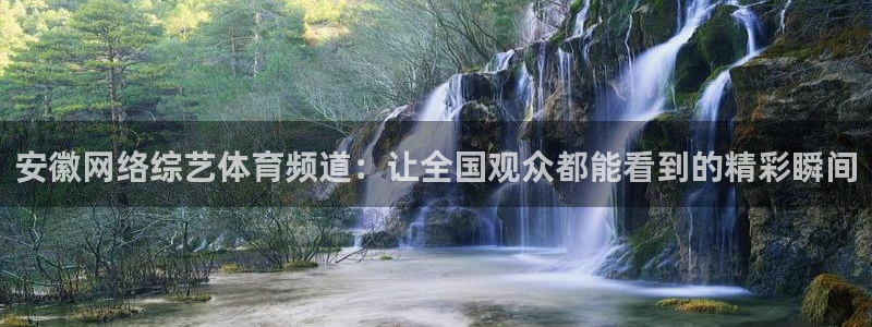 安徽网络综艺体育频道：让全国观众都能看到的精彩瞬间