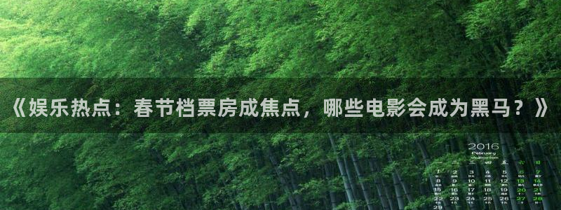 《娱乐热点：春节档票房成焦点，哪些电影会成为黑马？》