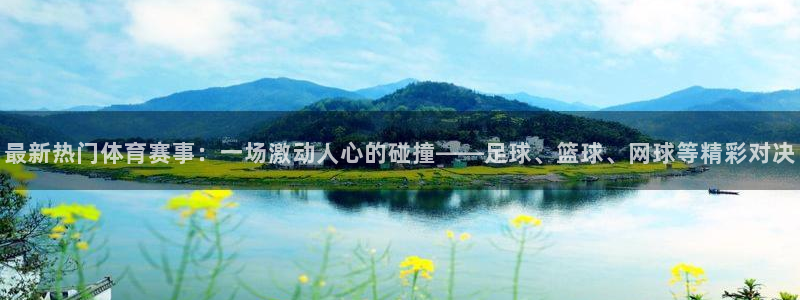 最新热门体育赛事：一场激动人心的碰撞——足球、篮球、网球等精彩对决