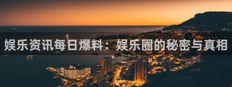 娱乐资讯每日爆料：娱乐圈的秘密与真相