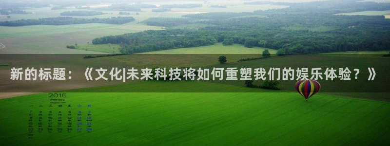 新的标题：《文化|未来科技将如何重塑我们的娱乐体验？》