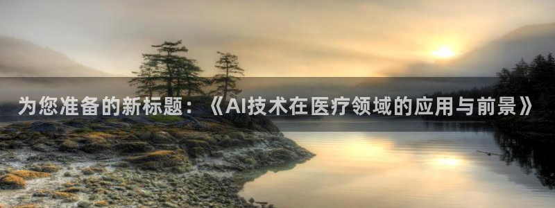 为您准备的新标题：《AI技术在医疗领域的应用与前景》