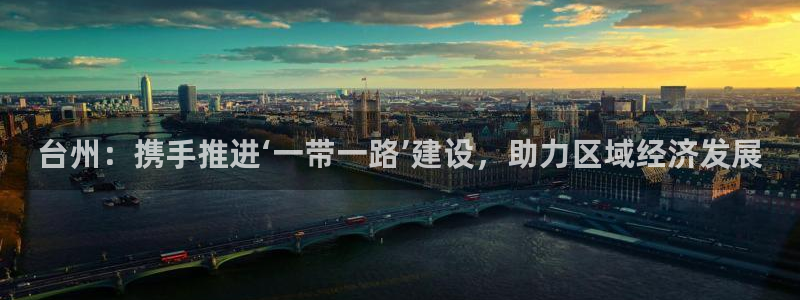 台州：携手推进‘一带一路’建设，助力区域经济发展