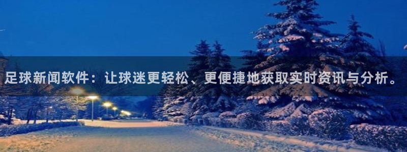 足球新闻软件：让球迷更轻松、更便捷地获取实时资讯与分析。