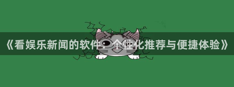《看娱乐新闻的软件：个性化推荐与便捷体验》